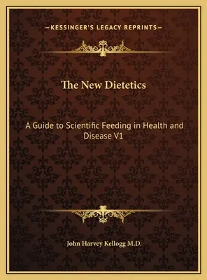 Noua dietetică: Un ghid pentru alimentația științifică în sănătate și boală V1 - The New Dietetics: A Guide to Scientific Feeding in Health and Disease V1