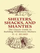 Adăposturi, barăci și barăci: Ghidul clasic pentru construirea adăposturilor în sălbăticie - Shelters, Shacks, and Shanties: The Classic Guide to Building Wilderness Shelters