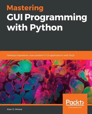 Mastering GUI Programming with Python: Dezvoltați aplicații GUI inter-platformă impresionante cu PyQt - Mastering GUI Programming with Python: Develop impressive cross-platform GUI applications with PyQt
