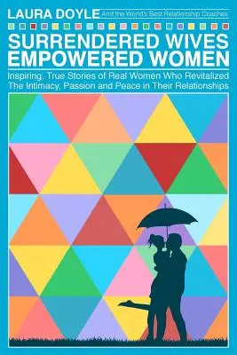 Surrendered Wives Empowered Women (Soții predate, femei puternice): Poveștile inspirate și adevărate ale unor femei reale care au revitalizat intimitatea, pasiunea și pacea în relațiile lor - Surrendered Wives Empowered Women: The Inspiring, True Stories of Real Women who Revitalized the Intimacy, Passion and Peace in Their Relationships