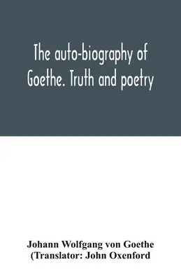 Autobiografia lui Goethe. Adevăr și poezie: din propria mea viață - The auto-biography of Goethe. Truth and poetry: from my own life