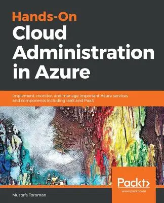 Hands-On Cloud Administration în Azure: Implementați, monitorizați și gestionați servicii și componente Azure importante, inclusiv IaaS și PaaS - Hands-On Cloud Administration in Azure: Implement, monitor, and manage important Azure services and components including IaaS and PaaS