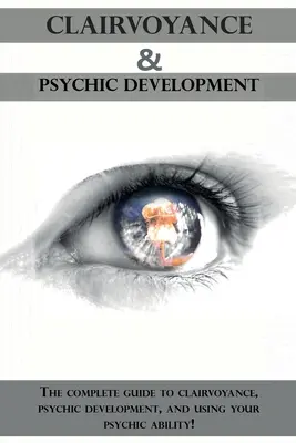 Clarviziune și dezvoltare psihică: Ghidul complet pentru clarviziune, dezvoltare psihică și utilizarea abilităților tale psihice! - Clairvoyance and Psychic Development: The complete guide to clairvoyance, psychic development, and using your psychic ability!