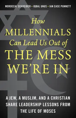 Cum ne pot scoate milenialii din încurcătura în care suntem: Un evreu, un musulman și un creștin împărtășesc lecții de leadership din viața lui Moise - How Millennials Can Lead Us Out of the Mess We're In: A Jew, a Muslim, and a Christian Share Leadership Lessons from the Life of Moses