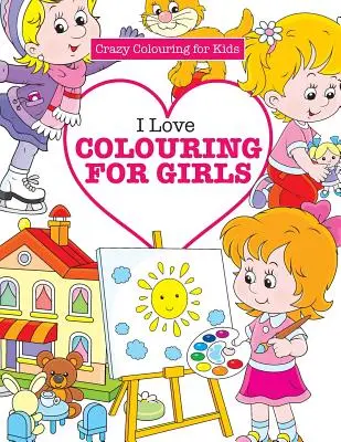 Iubesc să colorez pentru fete ( Crazy Colouring for Kids) - I Love Colouring for Girls ( Crazy Colouring for Kids)