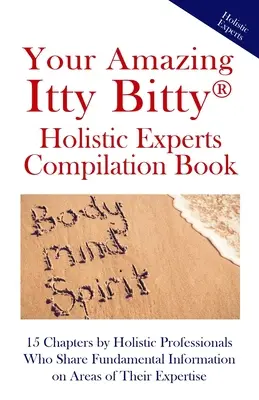Cartea ta uimitoare de compilație a experților holistici Itty Bitty(R): 15 capitole scrise de profesioniști holistici care împărtășesc informații fundamentale despre domenii ale tei - Your Amazing Itty Bitty(R) Holistic Experts Compilation Book: 15 Chapters by Holistic Professionals Who Share Fundamental Information on Areas of Thei