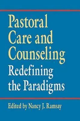 Îngrijirea și consilierea pastorală: Redefinirea paradigmelor - Pastoral Care and Counseling: Redefining the Paradigms