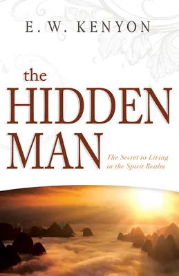 Omul ascuns: Secretul de a trăi în tărâmul Duhului - The Hidden Man: The Secret to Living in the Spirit Realm