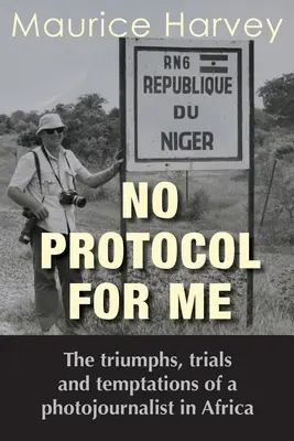 Fără protocol pentru mine: Triumfurile, încercările și tentațiile unui fotojurnalist în Africa - No Protocol For Me: The triumphs, trials and temptations of a photojournalist in Africa