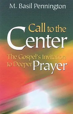 Chemarea către centru, revizuită: Invitația Evangheliei la o rugăciune mai profundă - Call to the Center, Revised: Gospel's Invitation to Deeper Prayer