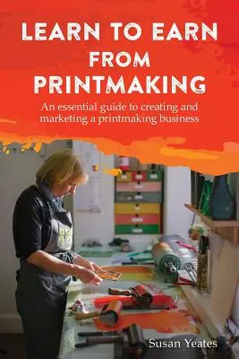 Învață să câștigi din printmaking: Un ghid esențial pentru crearea și comercializarea unei afaceri în domeniul gravurii - Learn to Earn from Printmaking: An essential guide to creating and marketing a printmaking business