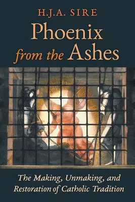 Phoenix din cenușă: Crearea, desființarea și restaurarea tradiției catolice (The Making, Unmaking, and Restoration of Catholic Tradition) - Phoenix from the Ashes: The Making, Unmaking, and Restoration of Catholic Tradition