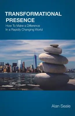 Prezența transformațională: Cum să faci o diferență într-o lume în schimbare rapidă - Transformational Presence: How To Make a Difference In a Rapidly Changing World