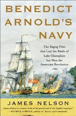 Marina lui Benedict Arnold: The Ragtag Fleet That Lost the Battle of Lake Champlain But Won the American Revolution - Benedict Arnold's Navy: The Ragtag Fleet That Lost the Battle of Lake Champlain But Won the American Revolution