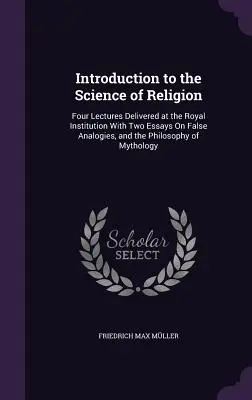 Introducere în știința religiei: Four Lectures Delivered at the Royal Institution with Two Essays on False Analogies, and the Philosophy of My - Introduction to the Science of Religion: Four Lectures Delivered at the Royal Institution with Two Essays on False Analogies, and the Philosophy of My