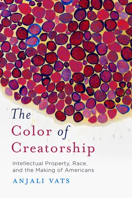 Culoarea creativității (The Color of Creatorship): Proprietatea intelectuală, rasa și crearea americanilor - The Color of Creatorship: Intellectual Property, Race, and the Making of Americans