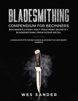 Bladesmithing Compendium for Beginners: Ghidul începătorului + Secretele tratamentului termic + Bladesmithing from Scrap Metal: 3 Manuscrise pentru Bladesm începător - Bladesmithing Compendium for Beginners: Beginner's Guide + Heat Treatment Secrets + Bladesmithing from Scrap Metal: 3 Manuscripts for Beginner Bladesm