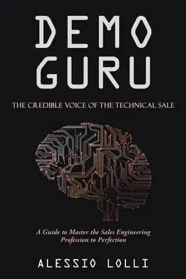 Demo Guru: Vocea credibilă a vânzării tehnice: Un ghid pentru a stăpâni la perfecție profesia de inginer de vânzări - Demo Guru: the Credible Voice of the Technical Sale: A Guide to Master the Sales Engineering Profession to Perfection