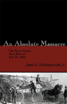 Un masacru absolut: Tulburarea rasială din New Orleans din 30 iulie 1866 - An Absolute Massacre: The New Orleans Race Riot of July 30, 1866