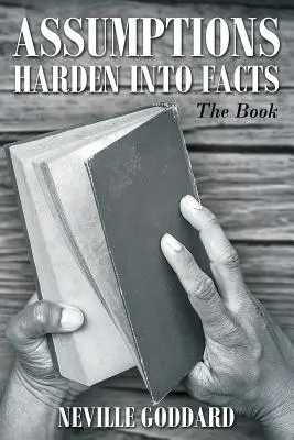 Neville Goddard: Presupunerile se transformă în fapte: Cartea - Neville Goddard: Assumptions Harden Into Facts: The Book