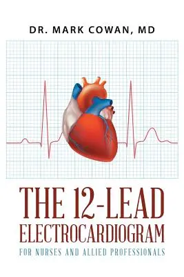 Electrocardiograma în 12 derivații pentru asistenți medicali și profesioniști asimilați - The 12-Lead Electrocardiogram for Nurses and Allied Professionals