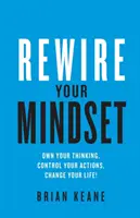 Rewire Your Mindset: Deține-ți gândirea, controlează-ți acțiunile, schimbă-ți viața! - Rewire Your Mindset: Own Your Thinking, Control Your Actions, Change Your Life!