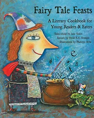 Fairy Tale Feasts: O carte de bucate literară pentru tinerii cititori și mâncători - Fairy Tale Feasts: A Literary Cookbook for Young Readers and Eaters