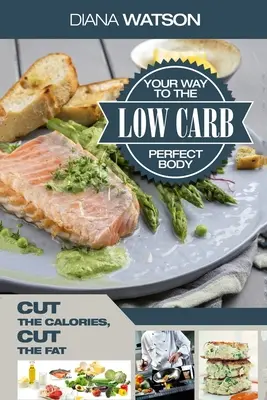 Low Carb Recipes Cookbook - Low Carb Your Way To The Perfect Body: Taie caloriile, taie grăsimile - Low Carb Recipes Cookbook - Low Carb Your Way To The Perfect Body: Cut The Calories Cut The Fat