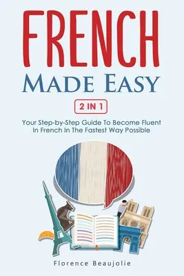 French Made Easy 2 In 1: Ghidul tău pas cu pas pentru a deveni fluent în limba franceză în cel mai rapid mod posibil - French Made Easy 2 In 1: Your Step-by-Step Guide To Become Fluent In French In The Fastest Way Possible