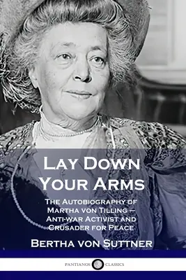 Aruncați armele: Autobiografia Marthei von Tilling - activistă împotriva războiului și cruciată pentru pace - Lay Down Your Arms: The Autobiography of Martha von Tilling - Anti-war Activist and Crusader for Peace