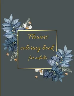 Carte de colorat Flori: Carte de colorat modele florale pentru distracție și relaxare/eliminarea stresului - Flowers coloring book: Coloring Book Floral Designs for Fun and Relaxation/Stress Relieving