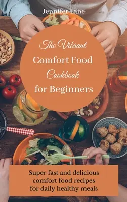 The Vibrant Comfort Food Cookbook pentru începători: Ghid de gătit alimente de confort fără efort și la prețuri accesibile - The Vibrant Comfort Food Cookbook for Beginners: Effortless and affordable comfort food cooking guide