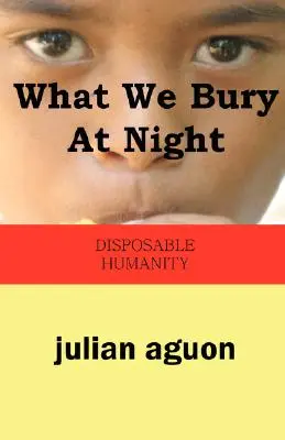 What We Bury at Night (Ce îngropăm noaptea): Omenirea de unică folosință - What We Bury at Night: Disposable Humanity