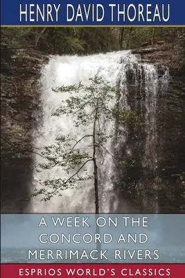 O săptămână pe râurile Concord și Merrimack (Esprios Classics) - A Week on the Concord and Merrimack Rivers (Esprios Classics)