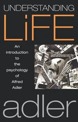 Înțelegerea vieții: O introducere în psihologia lui Alfred Adler - Understanding Life: An Introduction to the Psychology of Alfred Adler