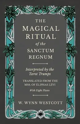 Ritualul magic al Sanctum Regnum - Interpretat de trâmbițele Tarotului - Tradus din Mss. de liphas Lvi - Cu opt planșe - The Magical Ritual of the Sanctum Regnum - Interpreted by the Tarot Trumps - Translated from the Mss. of liphas Lvi - With Eight Plates