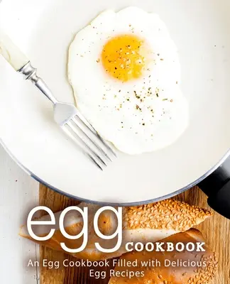 Carte de bucate cu ouă: O carte de bucate cu ouă plină de rețete delicioase cu ouă (2nd Edition) - Egg Cookbook: An Egg Cookbook Filled with Delicious Egg Recipes (2nd Edition)
