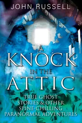 A Knock in the Attic: Povești adevărate cu fantome și alte aventuri paranormale care îți dau fiori - A Knock in the Attic: True Ghost Stories & Other Spine-chilling Paranormal Adventures