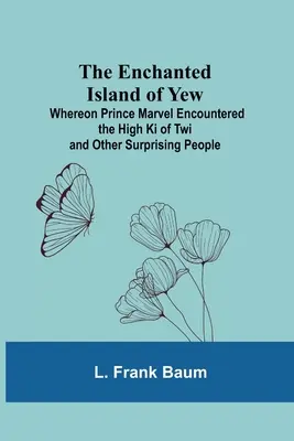 Insula fermecată Yew; unde prințul Marvel s-a întâlnit cu Înaltul Ki al Twi și cu alți oameni surprinzători - The Enchanted Island Of Yew; Whereon Prince Marvel Encountered The High Ki Of Twi And Other Surprising People