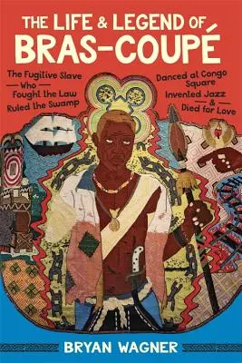 Viața și legenda lui Bras-Coup: Sclavul fugar care s-a luptat cu legea, a condus mlaștina, a dansat la Congo Square, a inventat jazzul și a murit din dragoste - The Life and Legend of Bras-Coup: The Fugitive Slave Who Fought the Law, Ruled the Swamp, Danced at Congo Square, Invented Jazz, and Died for Love