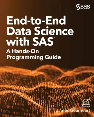 End-to-End Data Science with SAS: A Hands-On Programming Guide (Știința datelor de la un capăt la altul cu SAS: Ghid practic de programare) - End-to-End Data Science with SAS: A Hands-On Programming Guide