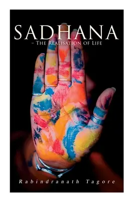 Sadhana - Realizarea vieții: Eseuri despre religie și spiritul antic al Indiei - Sadhana - The Realisation of Life: Essays on Religion and the Ancient Spirit of India