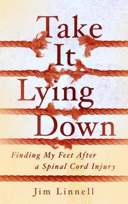 Take It Lying Down: În căutarea picioarelor mele după o leziune a măduvei spinării - Take It Lying Down: Finding My Feet After a Spinal Cord Injury