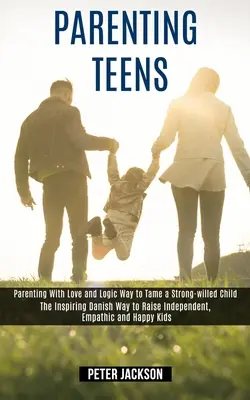 Parentingul adolescenților: Parenting cu dragoste și logică Mod de a îmblânzi un copil cu voință puternică (The Inspiring Danish Way to Raise Independent, Empath - Parenting Teens: Parenting With Love and Logic Way to Tame a Strong-willed Child (The Inspiring Danish Way to Raise Independent, Empath