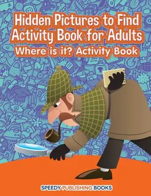 Hidden Pictures to Find Carte de activități pentru adulți: Unde este? Carte de activități - Hidden Pictures to Find Activity Book for Adults: Where is it? Activity Book