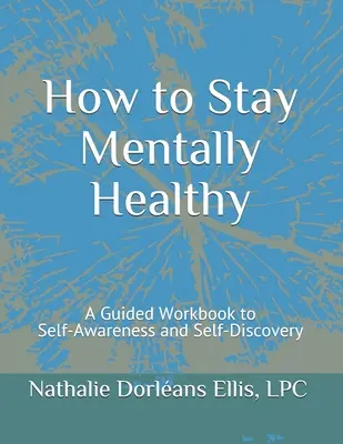 Cum să rămâi sănătos mintal: A Guided Workbook to Self-Awareness and Self-Discovery (O carte de lucru ghidată pentru conștientizarea și descoperirea de sine) - How to Stay Mentally Healthy: A Guided Workbook to Self-Awareness and Self-Discovery