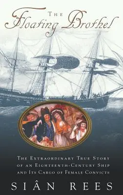 Bordelul plutitor: Extraordinara poveste adevărată a unei nave din secolul al XVIII-lea și a încărcăturii sale de femei condamnate - The Floating Brothel: The Extraordinary True Story of an Eighteenth-Century Ship and Its Cargo of Female Convicts