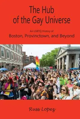 The Hub of the Gay Universe: O istorie LGBTQ a orașului Boston, Provincetown și nu numai - The Hub of the Gay Universe: An LGBTQ History of Boston, Provincetown, and Beyond