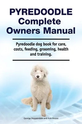 Pyredoodle Manual complet al proprietarilor. Cartea câinelui Pyredoodle pentru îngrijire, costuri, hrănire, toaletare, sănătate și dresaj. - Pyredoodle Complete Owners Manual. Pyredoodle dog book for care, costs, feeding, grooming, health and training.