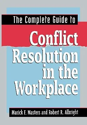Ghidul complet pentru rezolvarea conflictelor la locul de muncă (The Complete Guide to Conflict Resolution in the Workplace) - The Complete Guide to Conflict Resolution in the Workplace
